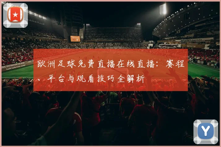 欧洲足球免费直播在线直播：赛程、平台与观看技巧全解析