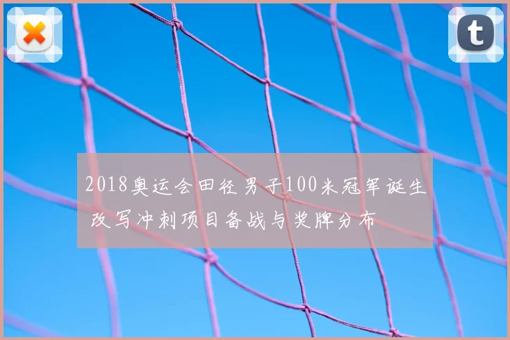 2018奥运会田径男子100米冠军诞生 改写冲刺项目备战与奖牌分布