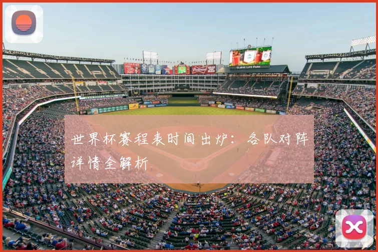 世界杯赛程表时间出炉：各队对阵详情全解析