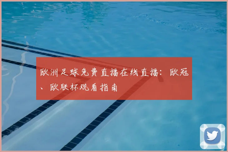 欧洲足球免费直播在线直播：欧冠、欧联杯观看指南
