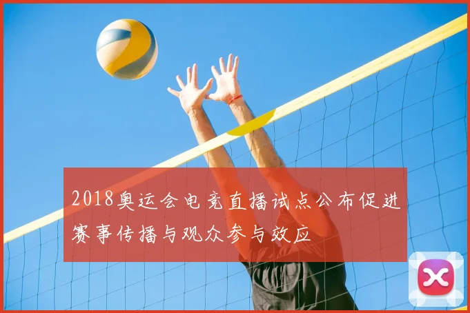 2018奥运会电竞直播试点公布促进赛事传播与观众参与效应